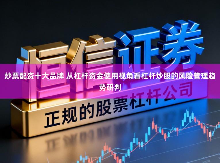 炒票配资十大品牌 从杠杆资金使用视角看杠杆炒股的风险管理趋势研判