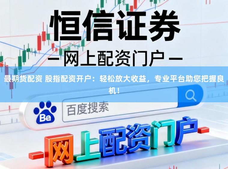 最期货配资 股指配资开户:轻松放大收益,专业平台助您把握良机!