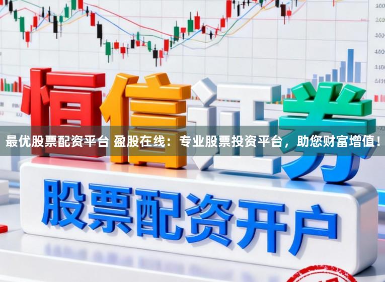 最优股票配资平台 盈股在线:专业股票投资平台,助您财富增值!