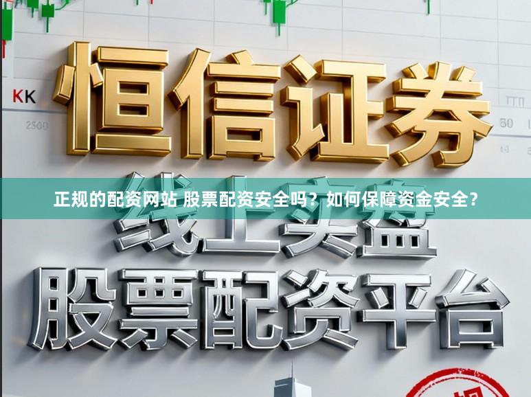 正规的配资网站 股票配资安全吗?如何保障资金安全?