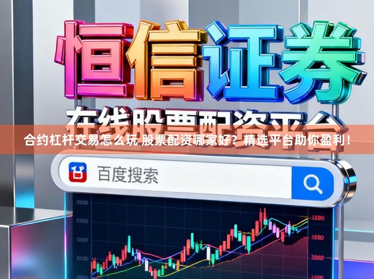 合约杠杆交易怎么玩 股票配资哪家好?精选平台助你盈利!