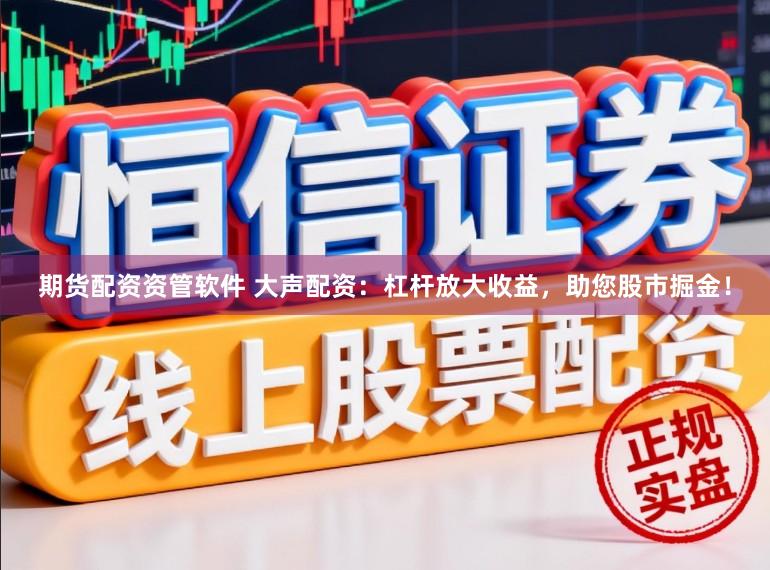 期货配资资管软件 大声配资:杠杆放大收益,助您股市掘金!