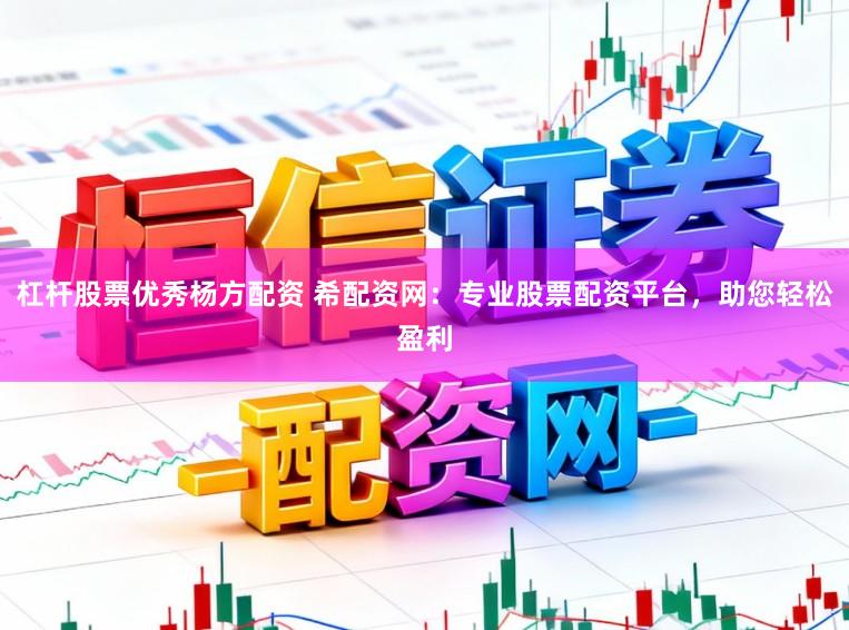 杠杆股票优秀杨方配资 希配资网:专业股票配资平台,助您轻松盈利