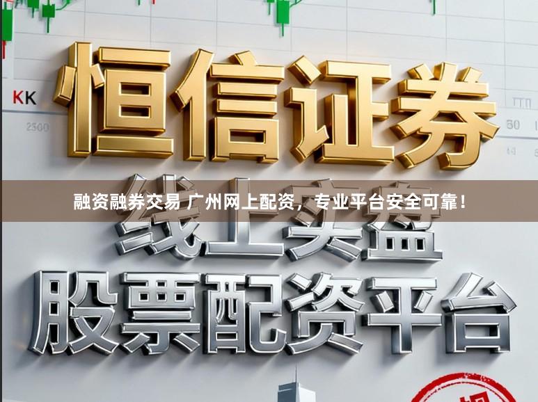 融资融券交易 广州网上配资,专业平台安全可靠!