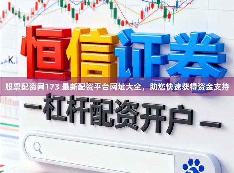 股票配资网173 最新配资平台网址大全，助您快速获得资金支持