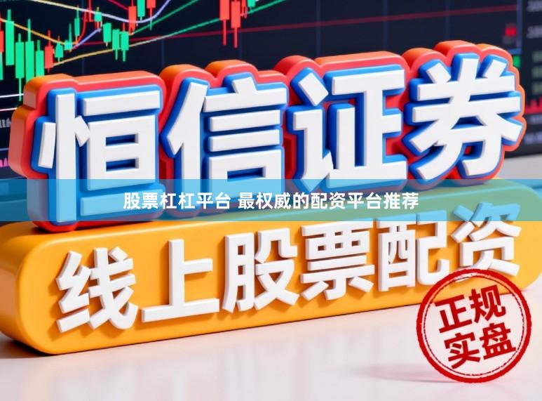 股票杠杠平台 最权威的配资平台推荐