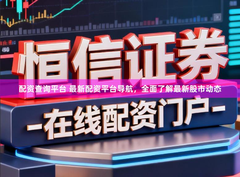配资查询平台 最新配资平台导航，全面了解最新股市动态