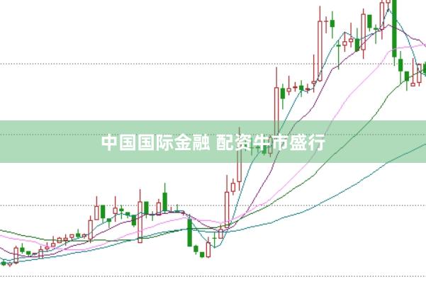 中国国际金融 配资牛市盛行