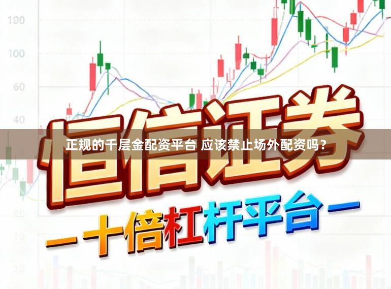 正规的千层金配资平台 应该禁止场外配资吗？