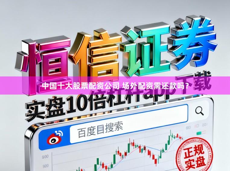 中国十大股票配资公司 场外配资需还款吗？