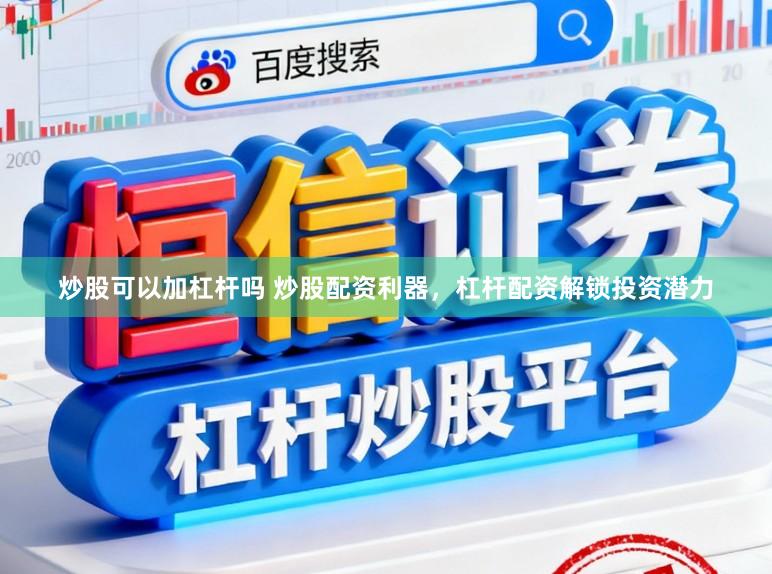 炒股可以加杠杆吗 炒股配资利器，杠杆配资解锁投资潜力