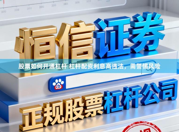 股票如何开通杠杆 杠杆配资利息高违法，需警惕风险