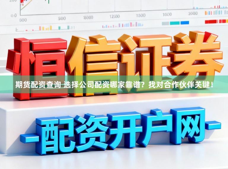 期货配资查询 选择公司配资哪家靠谱？找对合作伙伴关键！