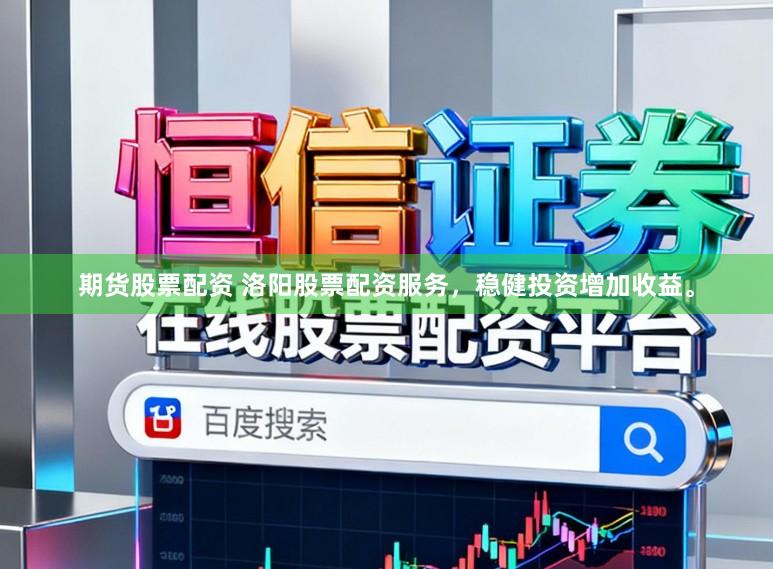 期货股票配资 洛阳股票配资服务，稳健投资增加收益。