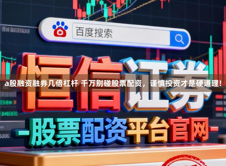 a股融资融券几倍杠杆 千万别碰股票配资，谨慎投资才是硬道理!