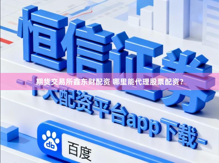 期货交易所鑫东财配资 哪里能代理股票配资?