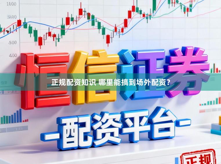 正规配资知识 哪里能搞到场外配资？