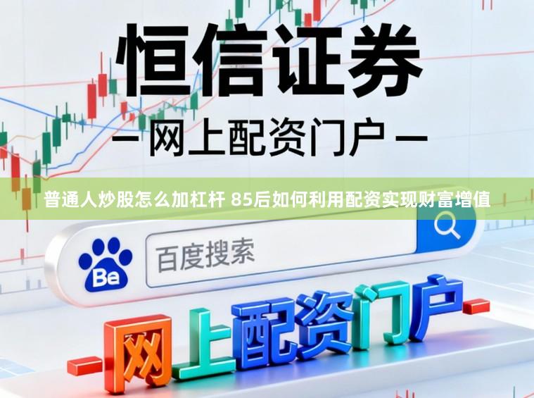 普通人炒股怎么加杠杆 85后如何利用配资实现财富增值