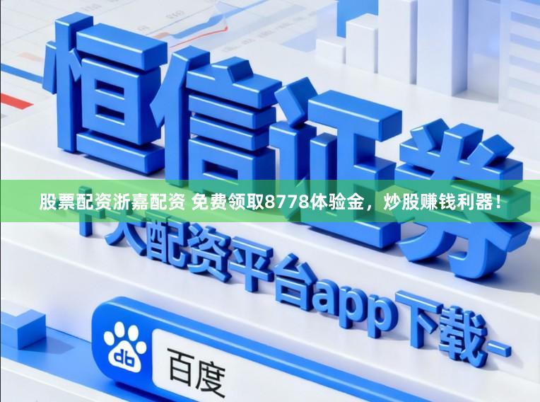 股票配资浙嘉配资 免费领取8778体验金，炒股赚钱利器！