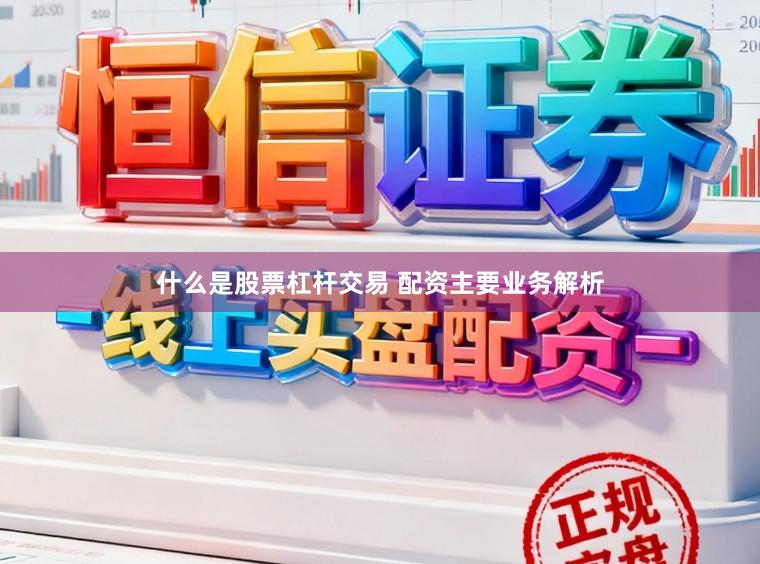 什么是股票杠杆交易 配资主要业务解析