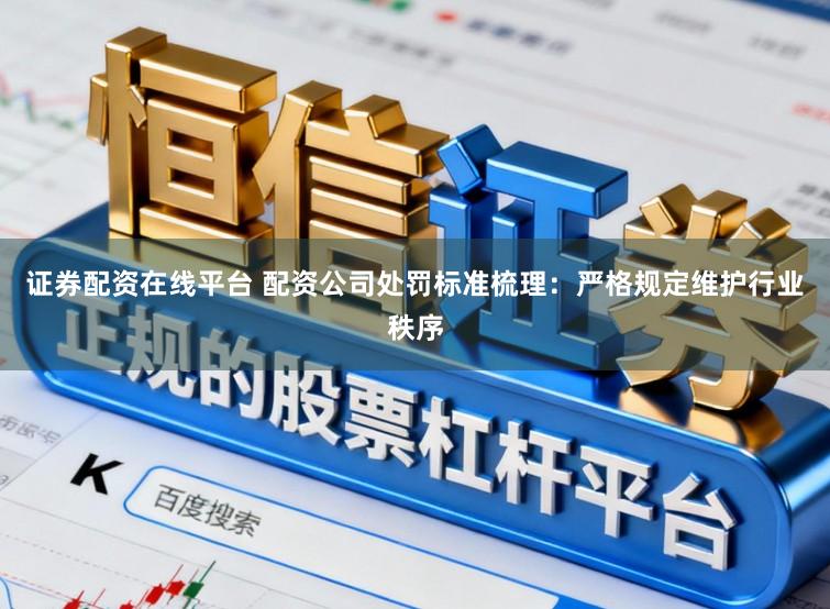 证券配资在线平台 配资公司处罚标准梳理：严格规定维护行业秩序