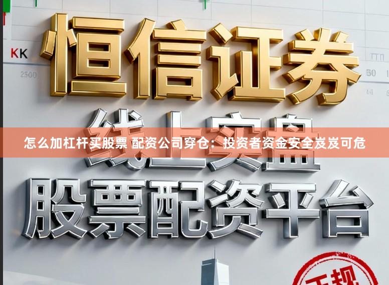 怎么加杠杆买股票 配资公司穿仓：投资者资金安全岌岌可危