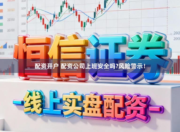 配资开户 配资公司上班安全吗?风险警示！