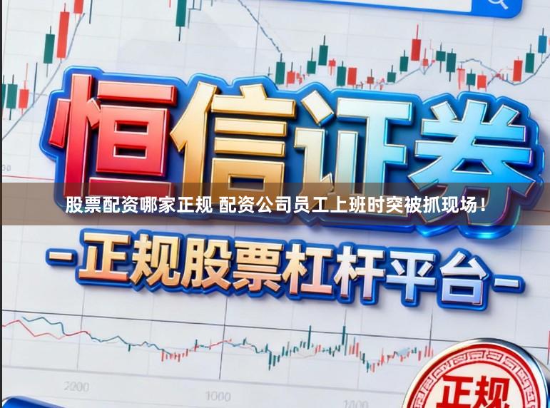 股票配资哪家正规 配资公司员工上班时突被抓现场！